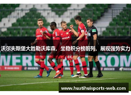 沃尔夫斯堡大胜勒沃库森，坐稳积分榜前列，展现强势实力
