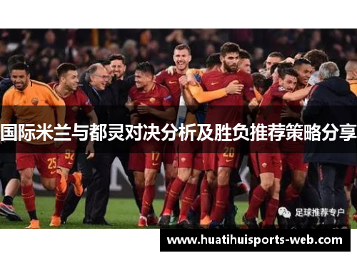 国际米兰与都灵对决分析及胜负推荐策略分享