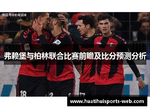 弗赖堡与柏林联合比赛前瞻及比分预测分析